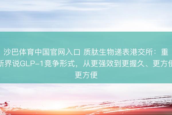 沙巴体育中国官网入口 质肽生物递表港交所：重新界说GLP-1竞争形式，从更强效到更握久、更方便