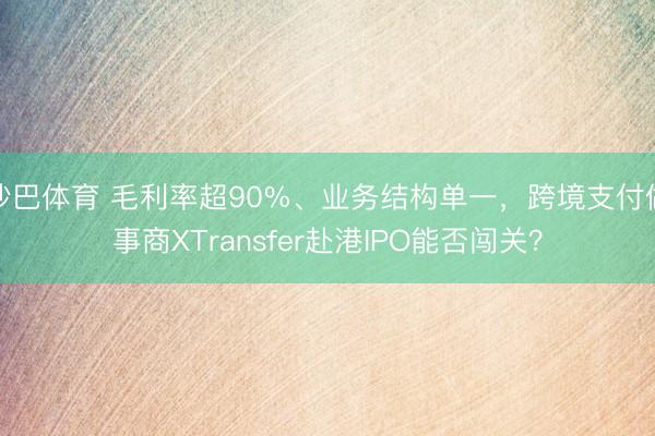 沙巴体育 毛利率超90%、业务结构单一，跨境支付做事商XTransfer赴港IPO能否闯关？
