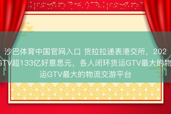 沙巴体育中国官网入口 货拉拉递表港交所，2025年各人总GTV超133亿好意思元，各人闭环货运GTV最大的物流交游平台
