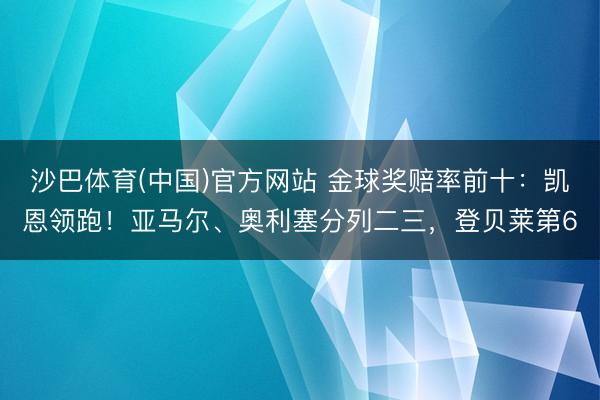 沙巴体育(中国)官方网站 金球奖赔率前十：凯恩领跑！亚马尔、奥利塞分列二三，登贝莱第6