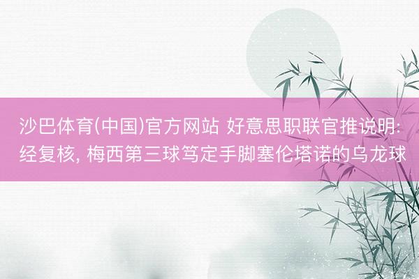 沙巴体育(中国)官方网站 好意思职联官推说明: 经复核， 梅西第三球笃定手脚塞伦塔诺的乌龙球