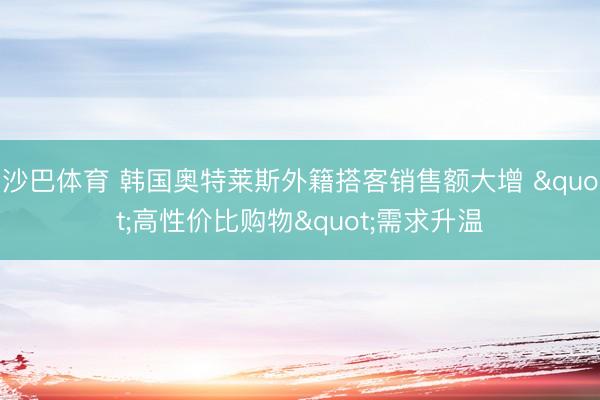 沙巴体育 韩国奥特莱斯外籍搭客销售额大增 "高性价比购物"需求升温