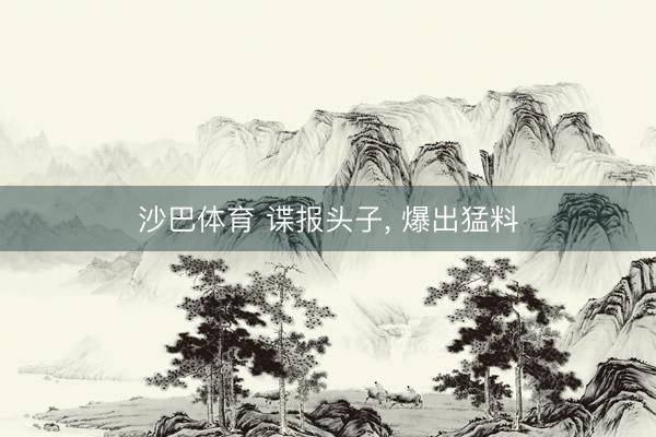 沙巴体育 谍报头子， 爆出猛料
