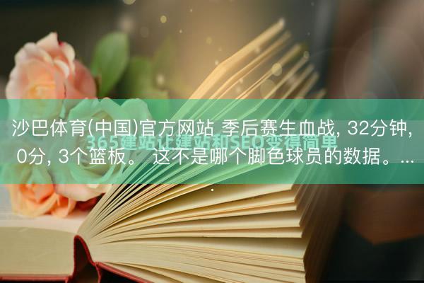 沙巴体育(中国)官方网站 季后赛生血战， 32分钟， 0分， 3个篮板。 这不是哪个脚色球员的数据。...