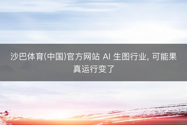 沙巴体育(中国)官方网站 AI 生图行业， 可能果真运行变了