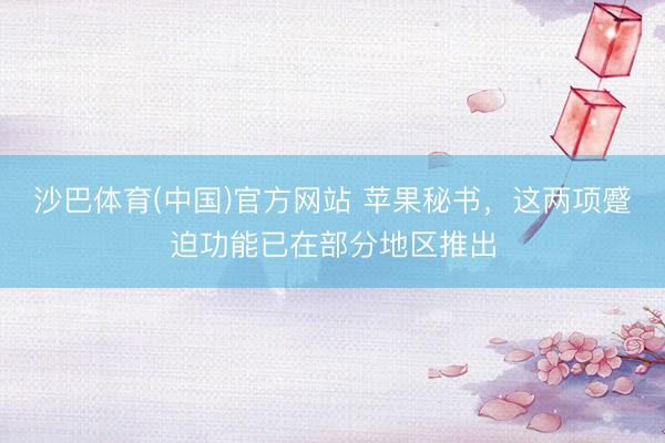 沙巴体育(中国)官方网站 苹果秘书，这两项蹙迫功能已在部分地区推出