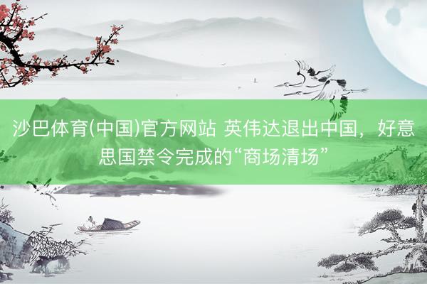沙巴体育(中国)官方网站 英伟达退出中国，好意思国禁令完成的“商场清场”
