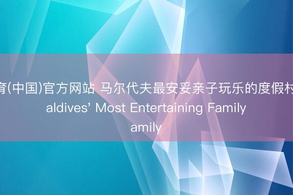 沙巴体育(中国)官方网站 马尔代夫最安妥亲子玩乐的度假村推选 Maldives' Most Entertaining Family