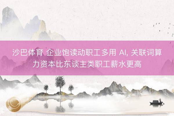 沙巴体育 企业饱读动职工多用 AI， 关联词算力资本比东谈主类职工薪水更高