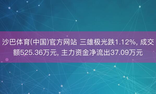 沙巴体育(中国)官方网站 三雄极光跌1.12%, 成交额525.36万元, 主力资金净流出37.09万元
