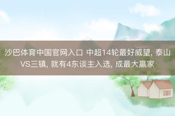 沙巴体育中国官网入口 中超14轮最好威望, 泰山VS三镇, 就有4东谈主入选, 成最大赢家