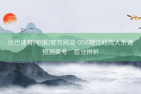 沙巴体育(中国)官方网站 058期江红雨大乐透预测奖号：后分辨析