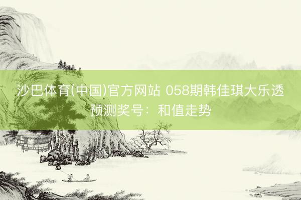 沙巴体育(中国)官方网站 058期韩佳琪大乐透预测奖号：和值走势
