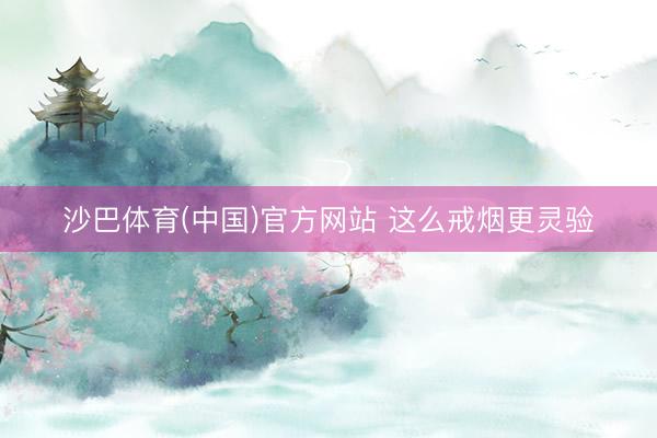 沙巴体育(中国)官方网站 这么戒烟更灵验