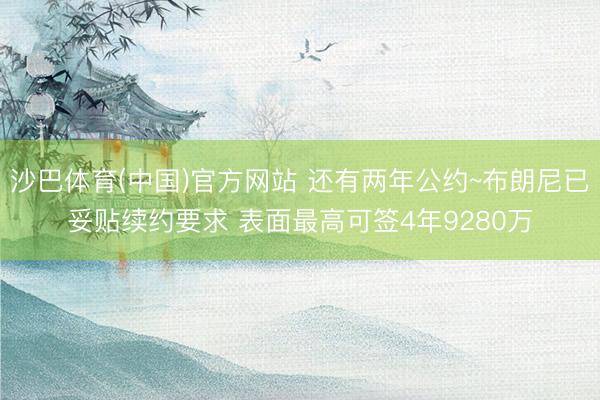 沙巴体育(中国)官方网站 还有两年公约~布朗尼已妥贴续约要求 表面最高可签4年9280万