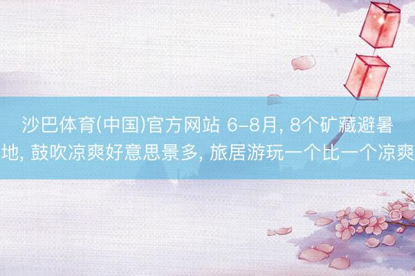 沙巴体育(中国)官方网站 6-8月， 8个矿藏避暑地， 鼓吹凉爽好意思景多， 旅居游玩一个比一个凉爽