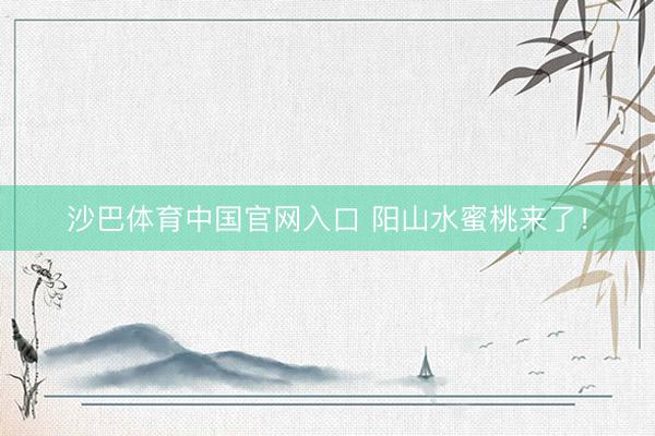 沙巴体育中国官网入口 阳山水蜜桃来了!
