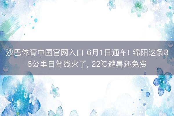 沙巴体育中国官网入口 6月1日通车! 绵阳这条36公里自驾线火了， 22℃避暑还免费