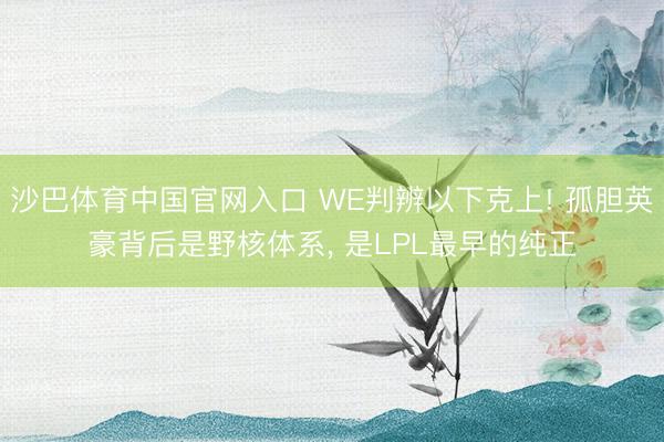 沙巴体育中国官网入口 WE判辨以下克上! 孤胆英豪背后是野核体系， 是LPL最早的纯正