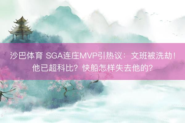 沙巴体育 SGA连庄MVP引热议：文班被洗劫！他已超科比？快船怎样失去他的？