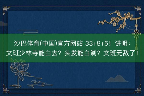 沙巴体育(中国)官方网站 33+8+5！讲明：文班少林寺能白去？头发能白剃？文班无敌了！
