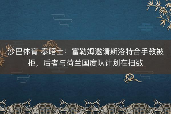 沙巴体育 泰晤士：富勒姆邀请斯洛特合手教被拒，后者与荷兰国度队计划在扫数
