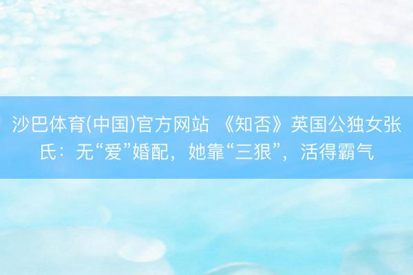 沙巴体育(中国)官方网站 《知否》英国公独女张氏:无“爱”婚配,她靠“三狠”,活得霸气