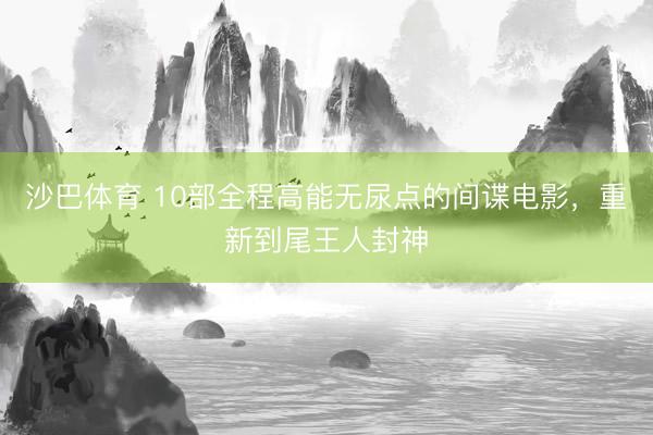沙巴体育 10部全程高能无尿点的间谍电影，重新到尾王人封神