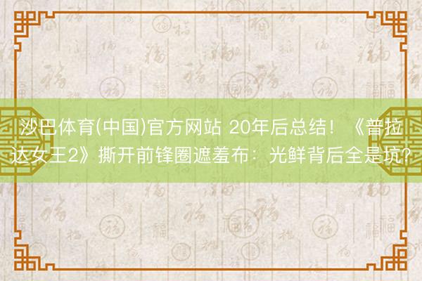 沙巴体育(中国)官方网站 20年后总结！《普拉达女王2》撕开前锋圈遮羞布：光鲜背后全是坑？