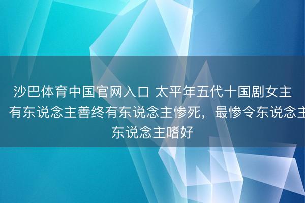 沙巴体育中国官网入口 太平年五代十国剧女主结局:有东说念主善终有东说念主惨死,最惨令东说念主嗜好