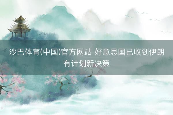 沙巴体育(中国)官方网站 好意思国已收到伊朗有计划新决策