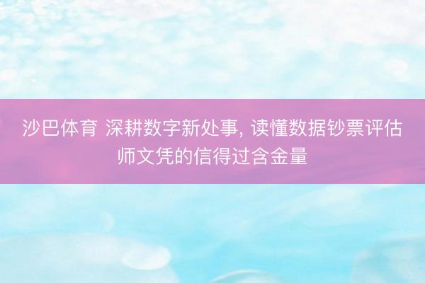 沙巴体育 深耕数字新处事， 读懂数据钞票评估师文凭的信得过含金量