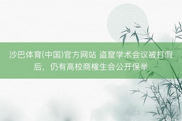 沙巴体育(中国)官方网站 盗窟学术会议被打假后，仍有高校商榷生会公开保举