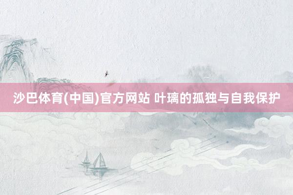 沙巴体育(中国)官方网站 叶璃的孤独与自我保护
