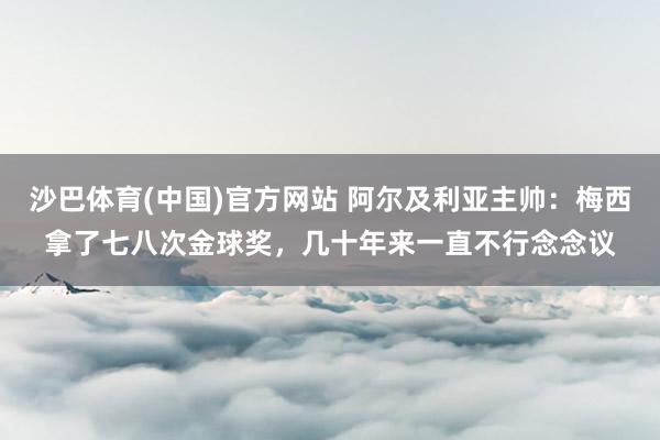 沙巴体育(中国)官方网站 阿尔及利亚主帅：梅西拿了七八次金球奖，几十年来一直不行念念议