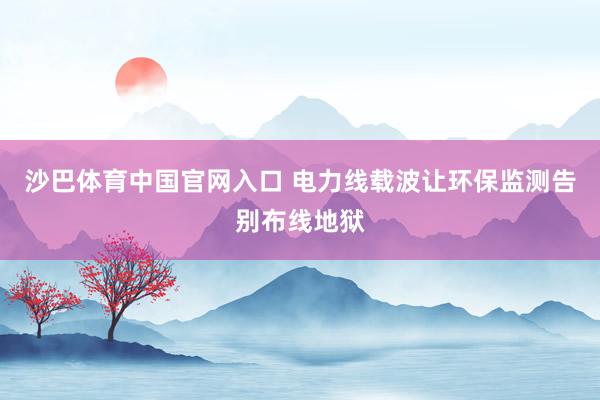 沙巴体育中国官网入口 电力线载波让环保监测告别布线地狱