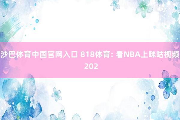 沙巴体育中国官网入口 818体育: 看NBA上咪咕视频 202