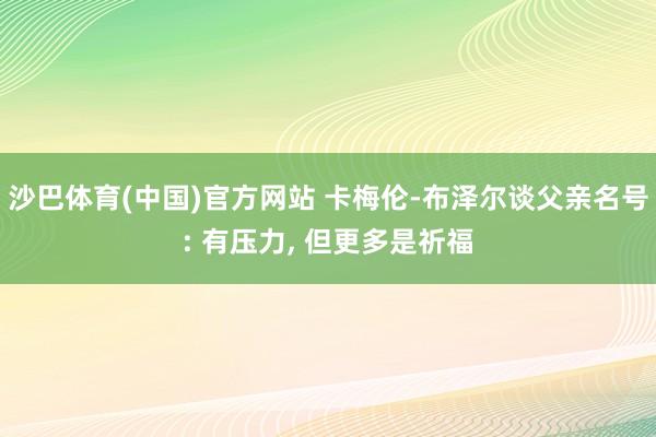 沙巴体育(中国)官方网站 卡梅伦-布泽尔谈父亲名号: 有压力， 但更多是祈福